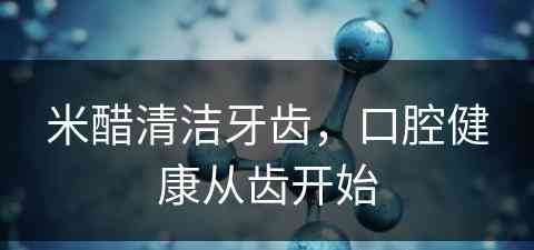 米醋清洁牙齿，口腔健康从齿开始